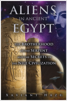 Aliens in Ancient Egypt: The Brotherhood of the Serpent and the Secrets of the Nile Civilization