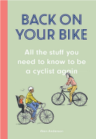 Back on Your Bike: All the Stuff You Need to Know to Be a Cyclist Again