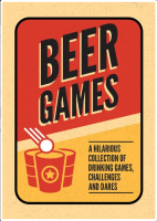 Beer Games: A Hilarious Collection of Drinking Games, Challenges and Dares