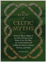 The Book of Celtic Myths: From the Mystic Might of the Celtic Warriors to the Magic of the Fey Folk, the Storied History and Folklore of Ireland, Scotland, Brittany, and Wales