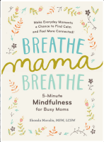 Breathe, Mama, Breathe: 5-Minute Mindfulness For Busy Moms