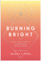 Burning Bright: Rituals, Reiki, and Self-Care to Heal Burnout, Anxiety, and Stress