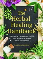 The Herbal Healing Handbook: How to Use Plants, Essential Oils and Aromatherapy as Natural Remedies