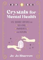 Crystals for Mental Health: Use Quartz Crystals for Self-Care, Awareness, and Healing
