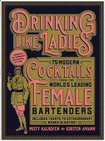 Drinking Like Ladies: 75 Modern Cocktails from the World's Leading Female Bartenders; Includes Toasts to Extraordinary Women in History