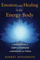 Emotion and Healing in the Energy Body: A Handbook of Subtle Energies in Massage and Yoga