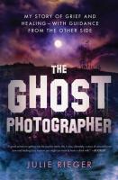 The Ghost Photographer: My Story of Grief and Healing—with Guidance from the Other Side