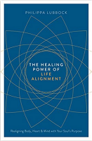 The Healing Power Of Life Alignment: Realigning Body, Heart and Mind with Your Soul`s Purpose