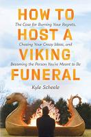 How to Host a Viking Funeral: The Case for Burning Your Regrets, Chasing Your Crazy Ideas, and Becoming the Person You're Meant to Be