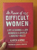 In Praise of Difficult Women: Life Lessons From 29 Heroines Who Dared to Break the Rules