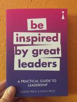 A Practical Guide to Leadership: Be Inspired by Great Leaders