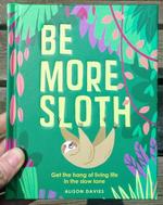 Be More Sloth: Get the Hang of Living Life in the Slow Lane