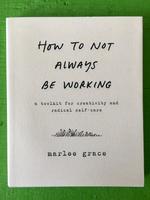 How to Not Always Be Working: A Toolkit for Creativity and Radical Self-Care