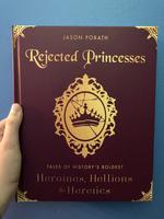 Rejected Princesses: Tales of History's Boldest Heroines, Hellions, and Heretics
