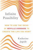 Infinite Possibility: How to Use the Ideas of Neville Goddard to Create the Life You Want