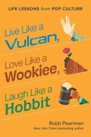Live Like a Vulcan, Love Like a Wookiee, Laugh Like a Hobbit: Life Lessons from Pop Culture 