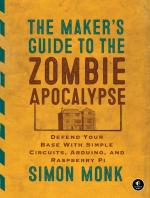 Maker's Guide to the Zombie Apocalypse: Defend Your Base with Simple Circuits, Arduino, and Raspberry Pi