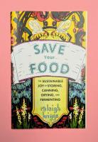 Save Your Food: The Sustainable Joy of Storing, Canning, Drying, and Fermenting