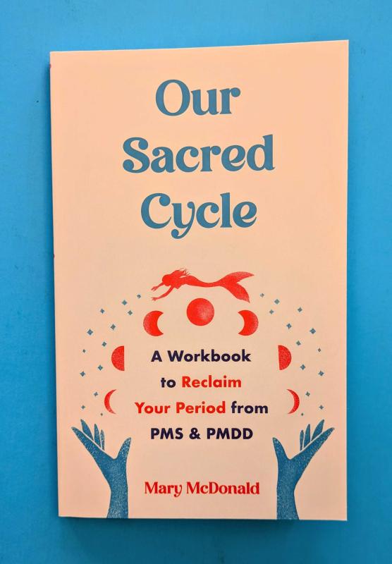 Our Sacred Cycle: A Workbook to Reclaim Your Period from PMS and PMDD