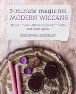 5-Minute Magic for Modern Wiccans: Rapid rituals, efficient enchantments and swift spells