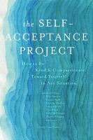The Self-Acceptance Project: How to Be Kind and Compassionate Toward Yourself in Any Situation