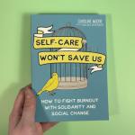 Self Care Won't Save Us: How to Fight Burnout with Solidarity and Social Change
