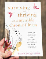 Surviving and Thriving with an Invisible Chronic Illness: How to Stay Sane & Live One Step Ahead of Your Symptoms
