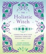 The Holistic Witch: Connecting with Your Personal Power for Magickal Self-Care