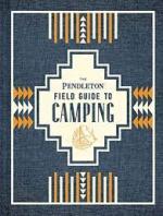 The Pendleton Field Guide to Camping: (Outdoors Camping Book, Beginner Wilderness Guide) 