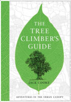 Tree Climber's Guide: Adventures In the Urban Canopy