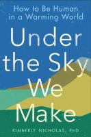 Under the Sky We Make: How to Be Human in a Warming World