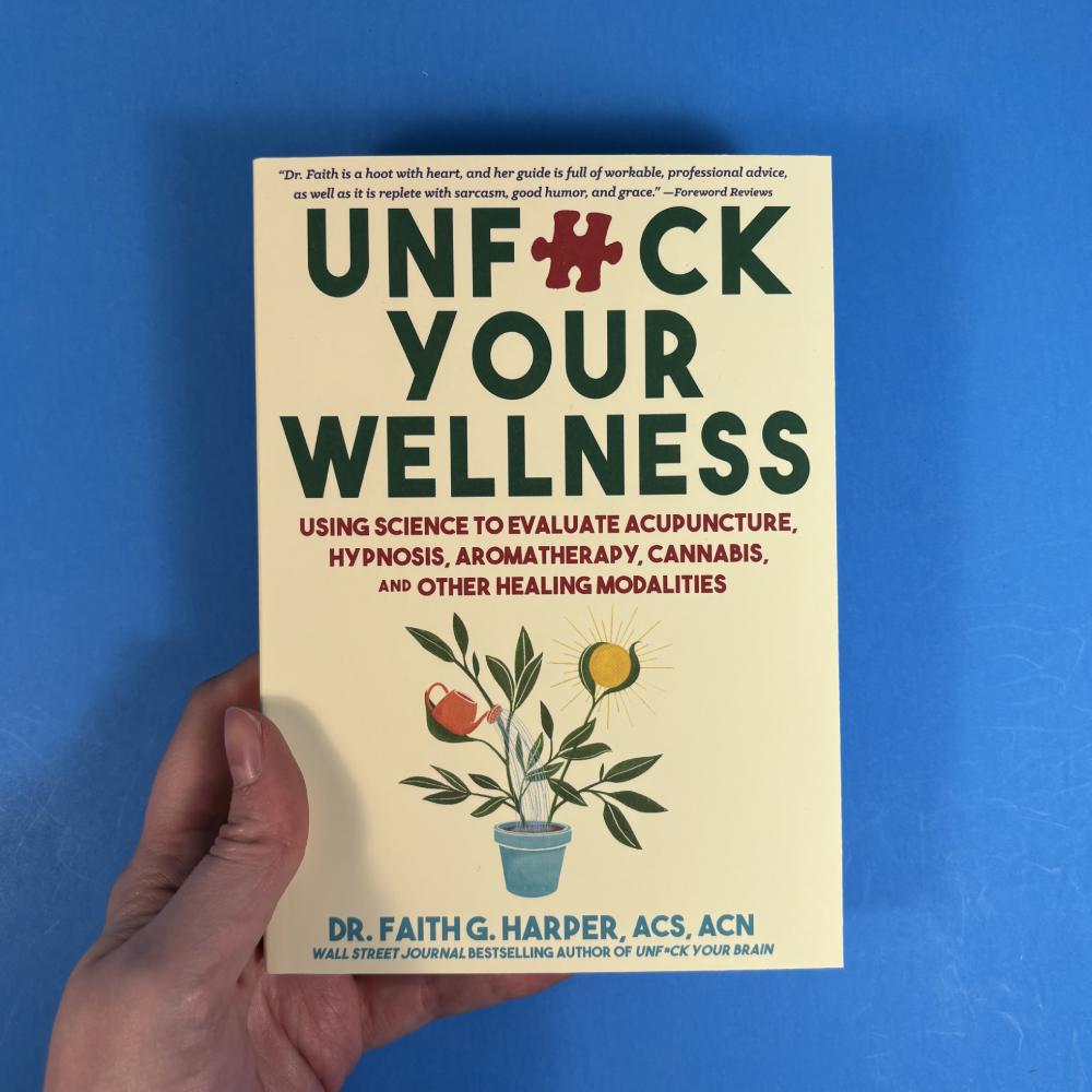 Unfuck Your Wellness: Using Science to Evaluate Acupuncture, Hypnosis, Aromatherapy, Cannabis, and Other Healing Modalities