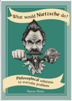What Would Nietzsche Do?: Philosophical Solutions to Everyday Problems