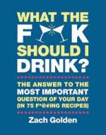 What the F*@# Should I Drink?: The Answers to Life's Most Important Question of Your Day (in 75 F*@#ing Recipes)
