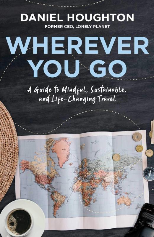 Wherever You Go: A Guide to Mindful, Sustainable, and Life-Changing Travel