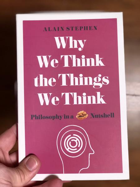 Why We Think the Things We Think: Philosophy in a Nutshell by Alain Stephen