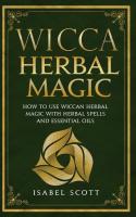 Wicca Herbal Magic: How to Use Wiccan Herbal Magic with Herbal Spells and Essential Oils (Wicca World)