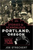 Storied & Scandalous Portland, Oregon: A History of Gambling, Vice, Wits, and Wagers