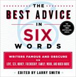 The Best Advice in Six Words: Writers Famous and Obscure on Love, Sex, Money, Friendship, Family, Work, and Much More