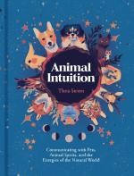 Animal Intuition: Communicating With Pets, Animal Spirits, and the Energies of the Natural World