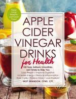 Apple Cider Vinegar Drinks for Health: 100 Teas, Seltzers, Smoothies, and Drinks to Help You: Lose Weight, Improve Digestion, Increase Energy, Reduce Inflammation, Ease Colds, Relieve Stress, Look Rad