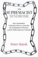 The Supremacist Syndrome: How Domination Underpins Slavery, Genocide, the Exploitation of Women, and the Maltreatment of Animals