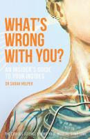 What's Wrong With You?: An Insider's Guide to Your Insides