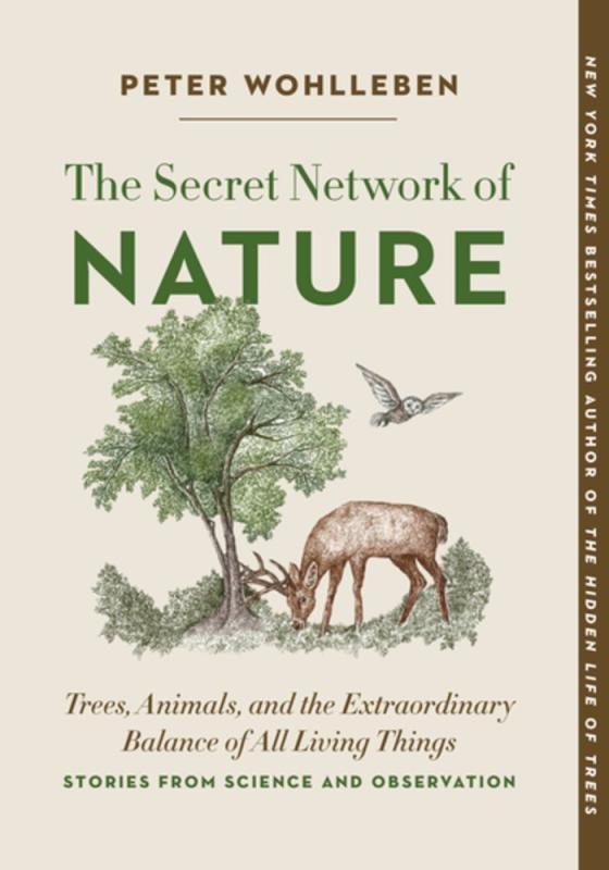 The Secret Network of Nature: Trees, Animals, and the Extraordinary Balance of All Living Things - Stories from Science and Observation