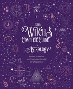 The Witch's Complete Guide to Astrology: Harness the Heavens and Unlock Your Potential for a Magical Year