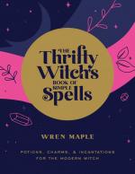 The Thrifty Witch's Book of Simple Spells: Potions, Charms, and Incantations for the Modern Witch