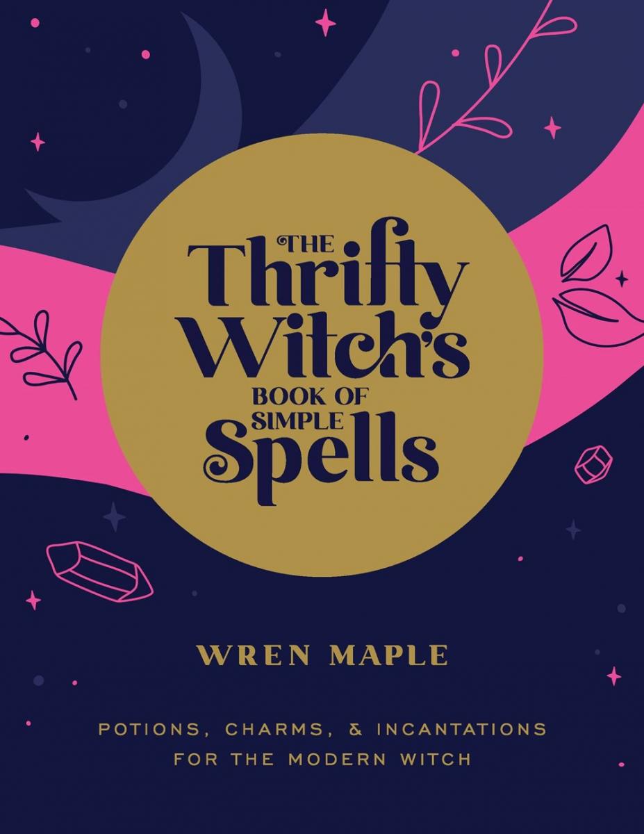 The Thrifty Witch's Book of Simple Spells: Potions, Charms