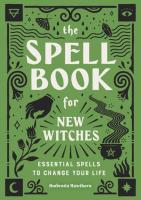The Spell Book for New Witches: Essential Spells to Change Your Life