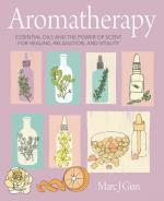 Aromatherapy: Essential Oils and The Power of Scent for Healing, Relaxation, and Vitality