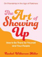 Art of Showing Up: How to Be There for Yourself and Your People